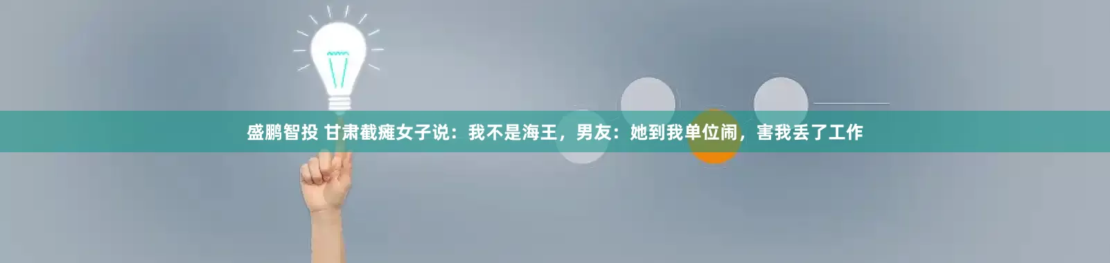 盛鹏智投 甘肃截瘫女子说：我不是海王，男友：她到我单位闹，害我丢了工作