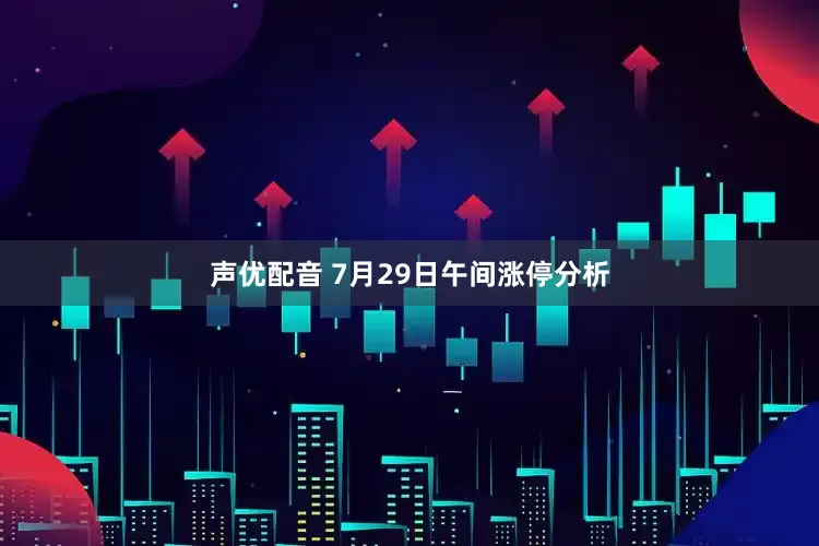 声优配音 7月29日午间涨停分析