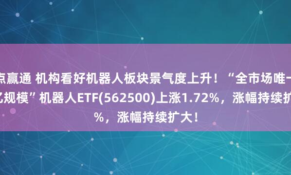 点赢通 机构看好机器人板块景气度上升！“全市场唯一百亿规模”机器人ETF(562500)上涨1.72%，涨幅持续扩大！