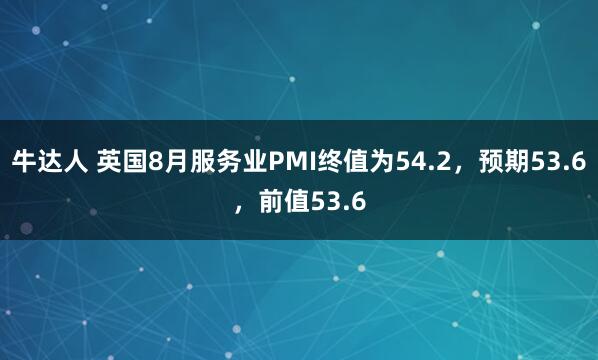 牛达人 英国8月服务业PMI终值为54.2，预期53.6，前值53.6