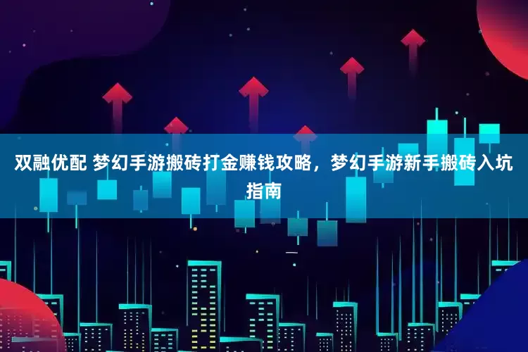 双融优配 梦幻手游搬砖打金赚钱攻略，梦幻手游新手搬砖入坑指南