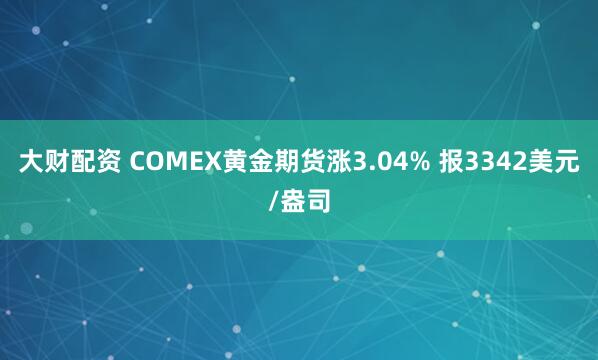 大财配资 COMEX黄金期货涨3.04% 报3342美元/盎司