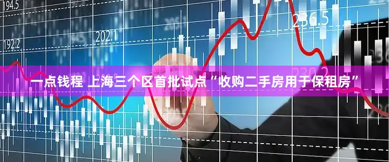 一点钱程 上海三个区首批试点“收购二手房用于保租房”